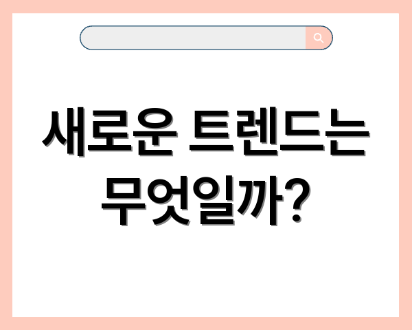 새로운 트렌드는 무엇일까?